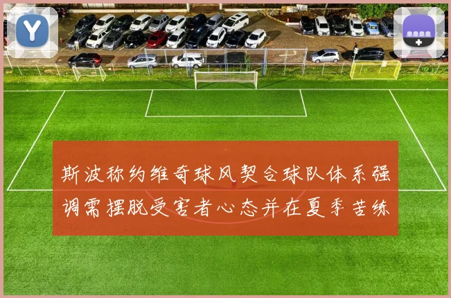 斯波称约维奇球风契合球队体系强调需摆脱受害者心态并在夏季苦练