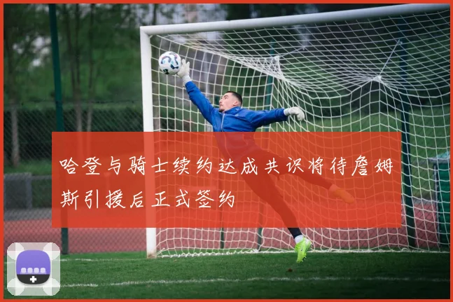 哈登与骑士续约达成共识将待詹姆斯引援后正式签约