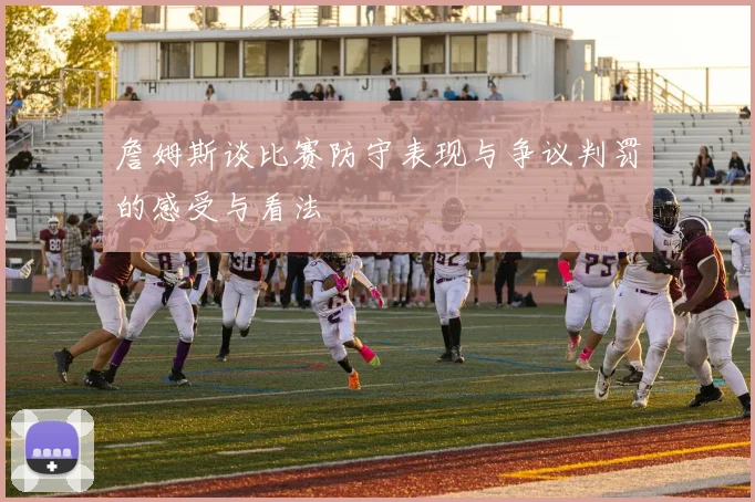 詹姆斯谈比赛防守表现与争议判罚的感受与看法