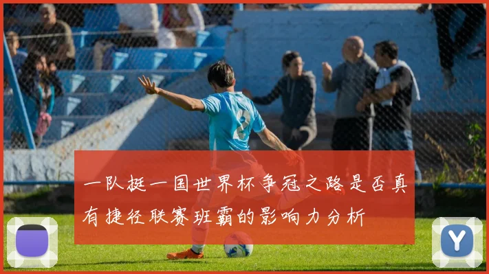 一队挺一国世界杯争冠之路是否真有捷径联赛班霸的影响力分析