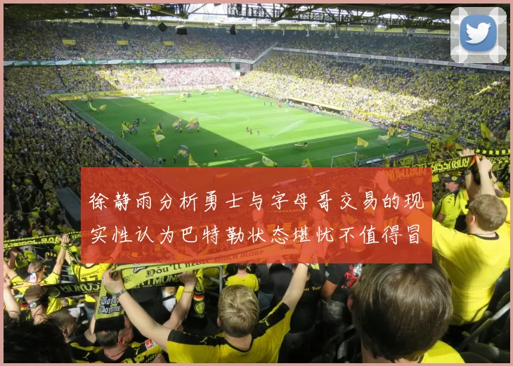 徐静雨分析勇士与字母哥交易的现实性认为巴特勒状态堪忧不值得冒险
