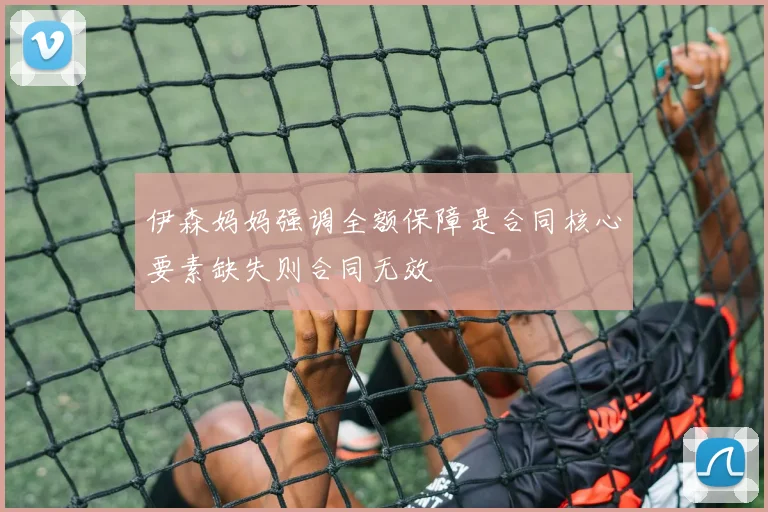 伊森妈妈强调全额保障是合同核心要素缺失则合同无效