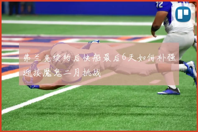 弗兰克续约后快船最后6天如何补强迎接魔鬼二月挑战