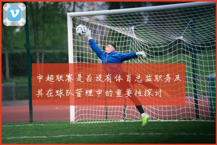 中超联赛是否设有体育总监职务及其在球队管理中的重要性探讨